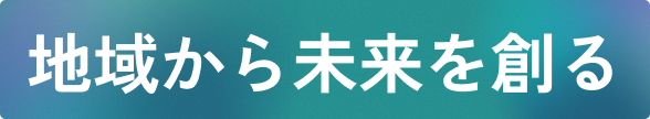 地域から未来を創る